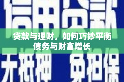 茄子河贷款与理财，如何巧妙平衡债务与财富增长