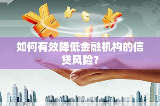 茄子河如何有效降低金融机构的信贷风险？