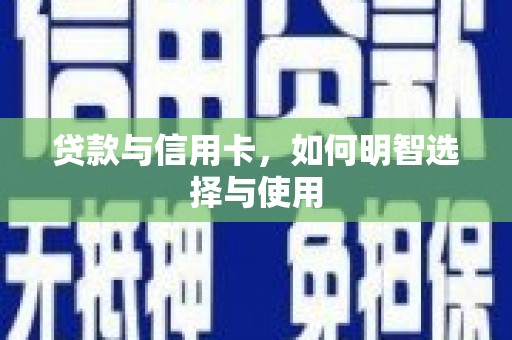 茄子河贷款与信用卡，如何明智选择与使用