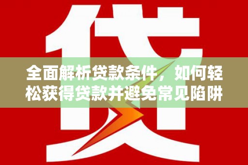 茄子河全面解析贷款条件，如何轻松获得贷款并避免常见陷阱