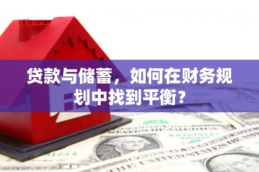 茄子河贷款与储蓄，如何在财务规划中找到平衡？