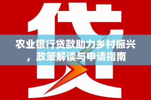 茄子河农业银行贷款助力乡村振兴，政策解读与申请指南