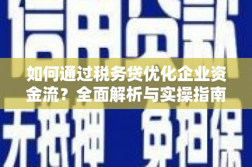 茄子河如何通过税务贷优化企业资金流？全面解析与实操指南