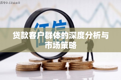 茄子河贷款客户群体的深度分析与市场策略