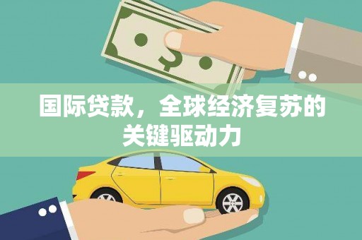 茄子河国际贷款，全球经济复苏的关键驱动力