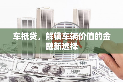 茄子河车抵贷，解锁车辆价值的金融新选择