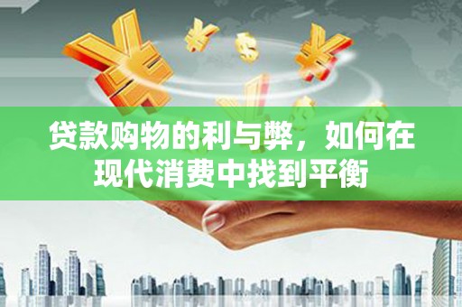 茄子河贷款购物的利与弊，如何在现代消费中找到平衡