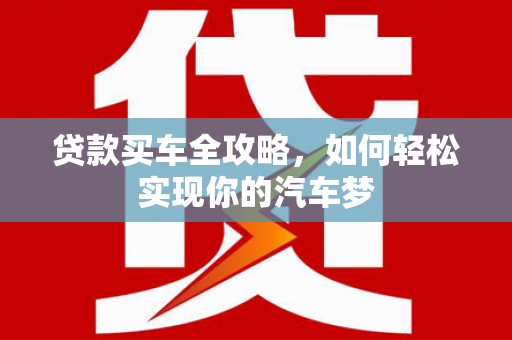 茄子河贷款买车全攻略，如何轻松实现你的汽车梦
