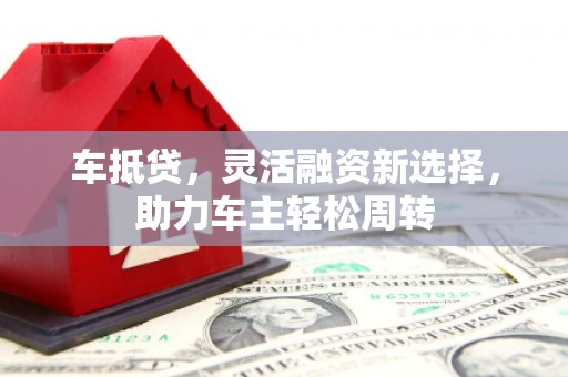 茄子河车抵贷，灵活融资新选择，助力车主轻松周转