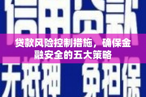 茄子河贷款风险控制措施，确保金融安全的五大策略