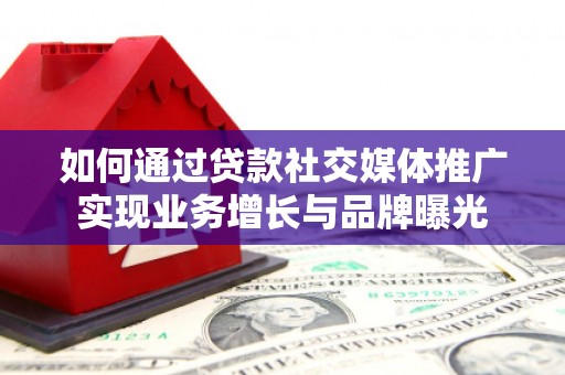 茄子河如何通过贷款社交媒体推广实现业务增长与品牌曝光