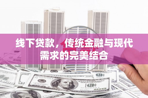 茄子河线下贷款，传统金融与现代需求的完美结合
