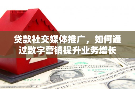 茄子河贷款社交媒体推广，如何通过数字营销提升业务增长