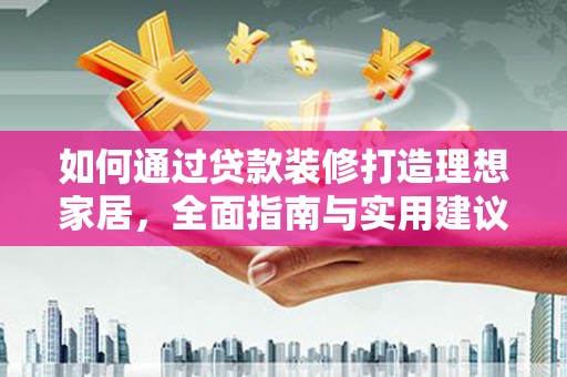 茄子河如何通过贷款装修打造理想家居，全面指南与实用建议