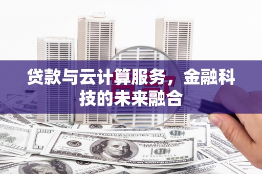 茄子河贷款与云计算服务，金融科技的未来融合