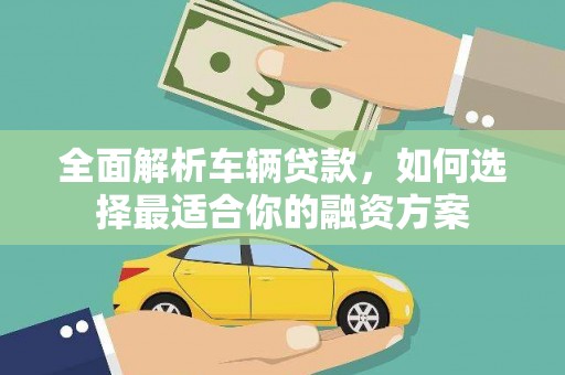 茄子河全面解析车辆贷款，如何选择最适合你的融资方案