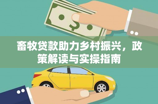 茄子河畜牧贷款助力乡村振兴，政策解读与实操指南
