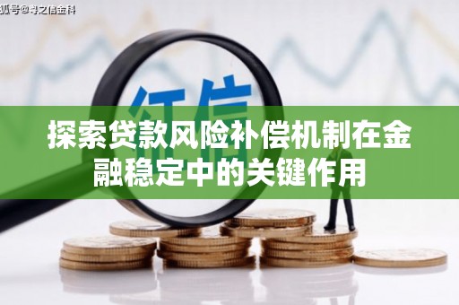 茄子河探索贷款风险补偿机制在金融稳定中的关键作用