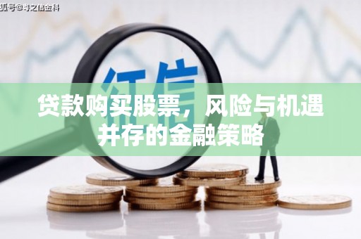 茄子河贷款购买股票，风险与机遇并存的金融策略