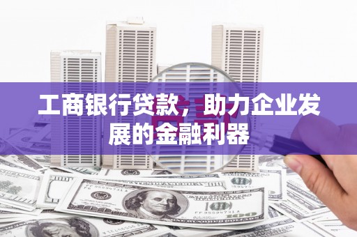 茄子河工商银行贷款，助力企业发展的金融利器
