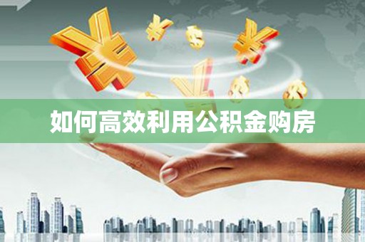 茄子河如何高效利用公积金购房