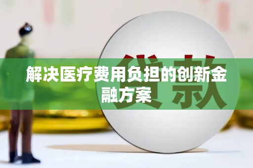 茄子河解决医疗费用负担的创新金融方案