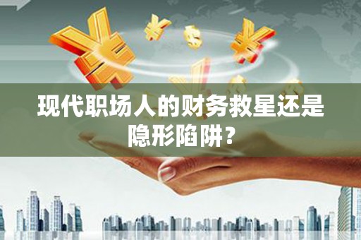 茄子河现代职场人的财务救星还是隐形陷阱？
