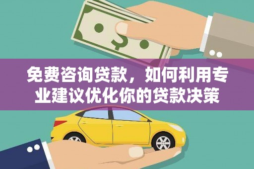 茄子河免费咨询贷款，如何利用专业建议优化你的贷款决策