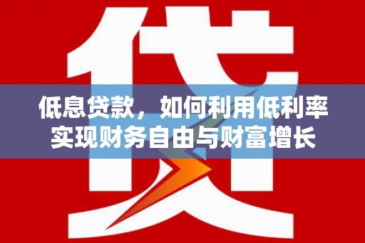 茄子河低息贷款，如何利用低利率实现财务自由与财富增长